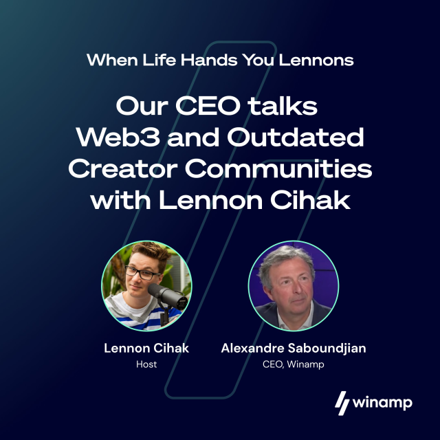 Podcast announcement:When Life Hands You Lennons 

Our CEO talks Web3 and Outdated Creator Communities with Lennon Cihak 

Lenno Cihak 
Host

Alexandre Saboundjian 
CEO, Winamp