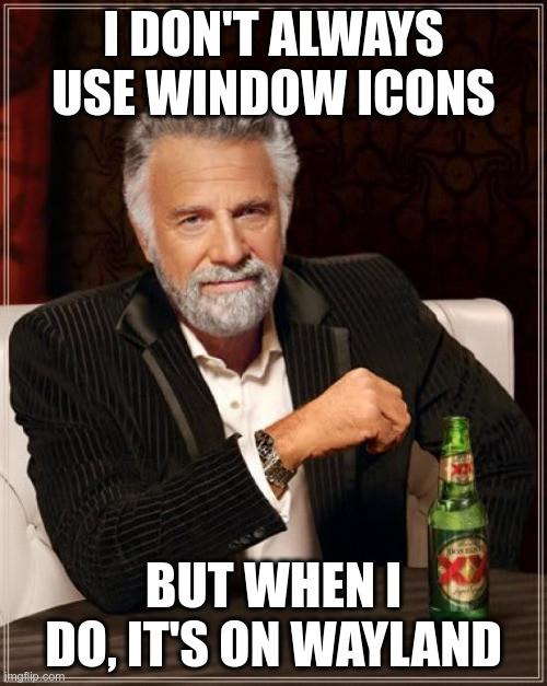 I don't always use window icons... but when I do, it's on Wayland!