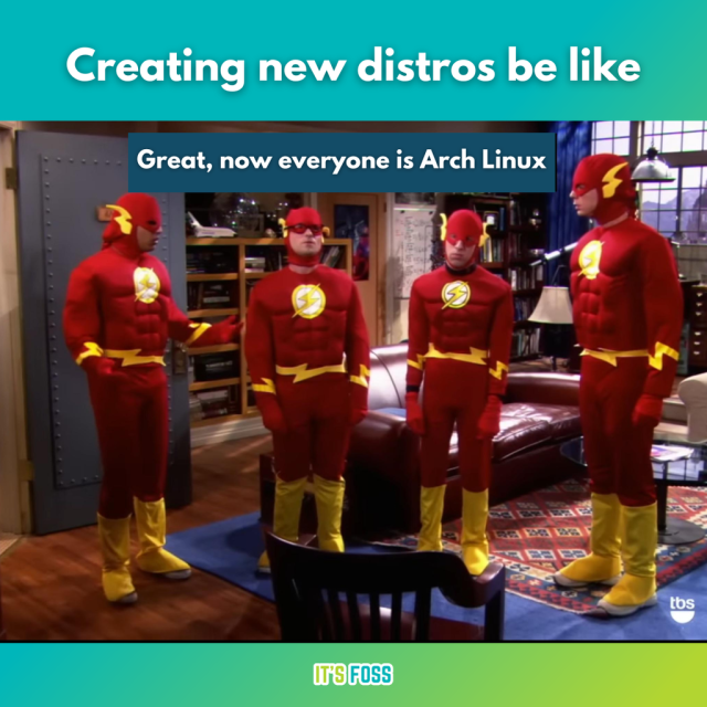 Creating new distros be like:

Great, now everyone is Arch Linux

There are four people wearing the same Flash costume. This scene is from the popular TV series The Big Bang Theory.