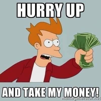 Meme of Philip J Fry from Futurama shaking a fistful of greenbacks and saying hurry up and take my money