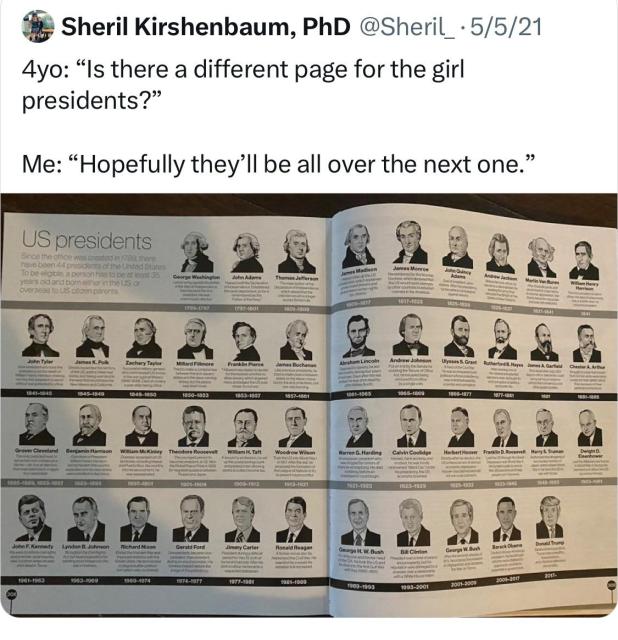 Old 2021 Tweet by me, @Sheril_ 

4yo: "Is there a different page for the girl presidents?" 

Me: "Hopefully they'll be all over the next one." 

A child’s history book listing US presidents