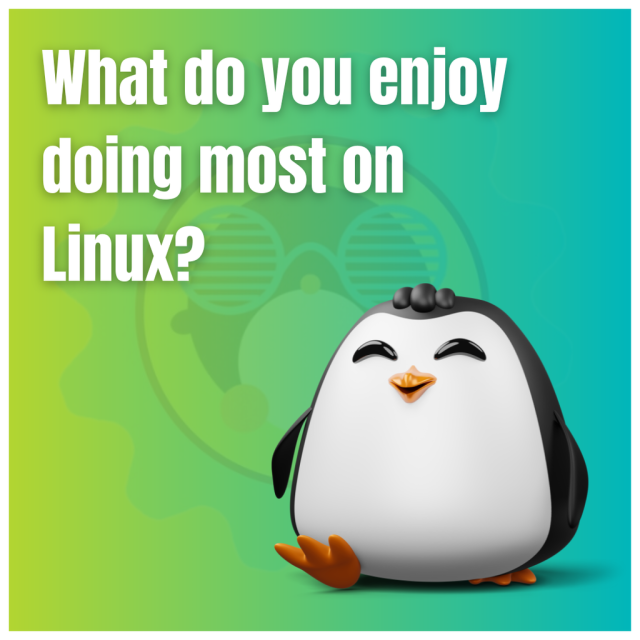 What do you enjoy doing most on LInux?