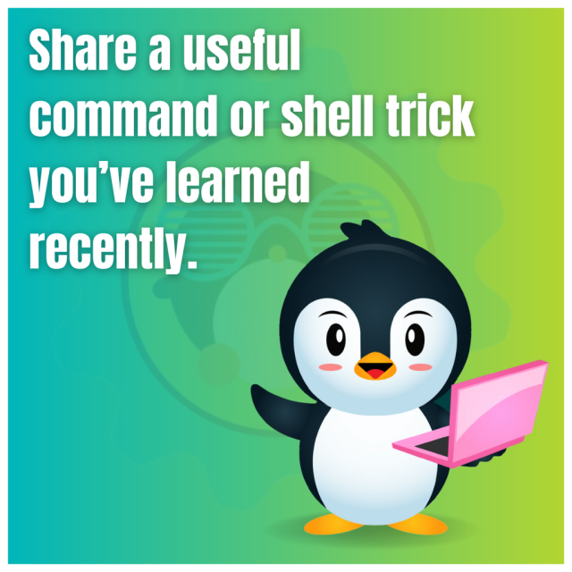 Share a useful command or shell trick you've learned recently.