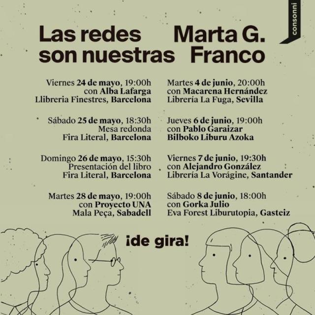 Listado de presentaciones de 'Las redes son nuestras'. 
- Barcelona: 24 de mayo, 19:00, con Alba Lafarga, Llibreria Finestres
- Barcelona: 25 de mayo, 12:30, mesa redonda, Feri Literal
- Barcelona: 26 de mayo, 15:30, presentación del libro, Feri Literal
- Sabadell: 28 de mayo, 19:00, con Proyecto UNA, Mala Peça
- Sevilla: 4 de junio, 20:00, con Macarena Hernández, Librería La Fuga
- Bilbao: 6 de junio, 19:00, con Pablo Garaizar, Bilboko Liburu Azoka
- Santander: 7 de junio, 19:30, con Alejandro González, La Vorágine.
- Gasteiz: 8 de junio, 18:00, con Gorka Julio, Eva Forest Liburutopia