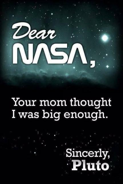 A meme with white text on a mostly black background, which appears to be a stylized image of space with a nebula and a few stars. The text says: 

Dear NASA, 
Your mom thought I was big enough. 
Sincerely, 
Pluto 