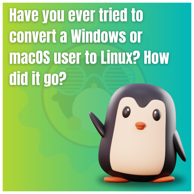 Have you ever tried to convert a Windows or macOS user to Linux? How did it go?