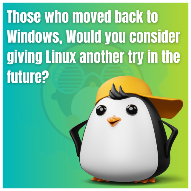 Those who moved back to Windows, would you consider giving Linux another try in the future?