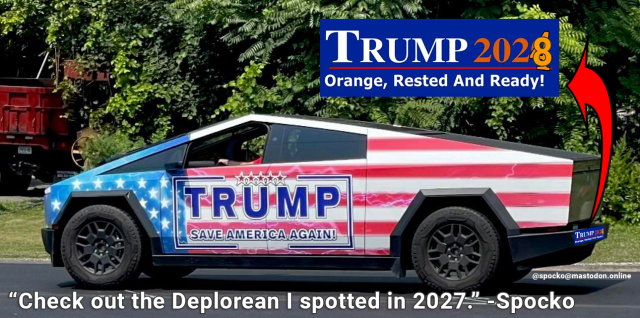 CyberTruck with Trump on the side bumper sticker says, 
Trump 2028, Orange Rested and Ready!
Check out the Deplorean I spotted in 2027." -Spocko