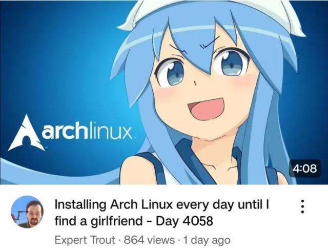 There is a YouTube video with the Arch Linux logo that is titled "Installing Arch Linux every day until I find a girlfriend - Day 4058.

The channel name is Expert Trout.