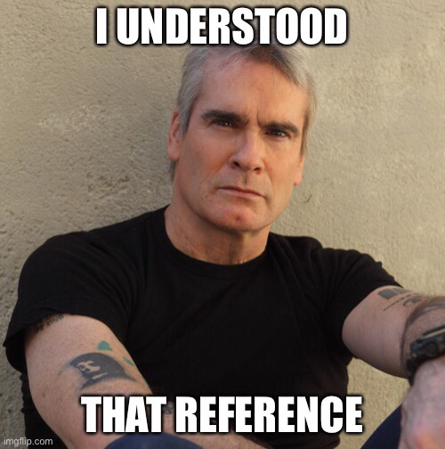 Henry Rollins, captioned with: I understood that reference