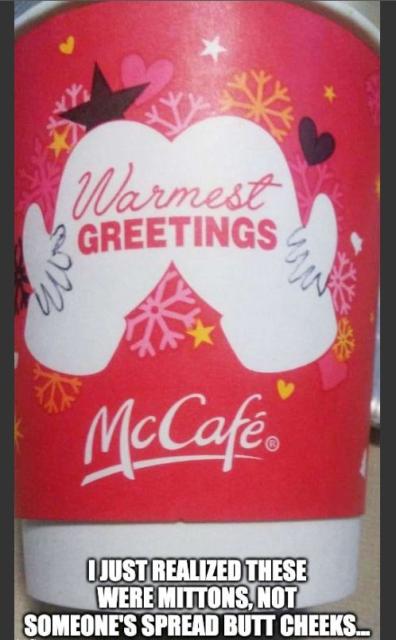 A McDonald's coffee cup with snowflakes, stars, and hearts. In the middle is a graphic of two mittens and the message "Warmest Greetings". The graphic can also be interpreted another way..

The caption reads: "I just realized these were mittens, not someone's spread butt cheeks.."