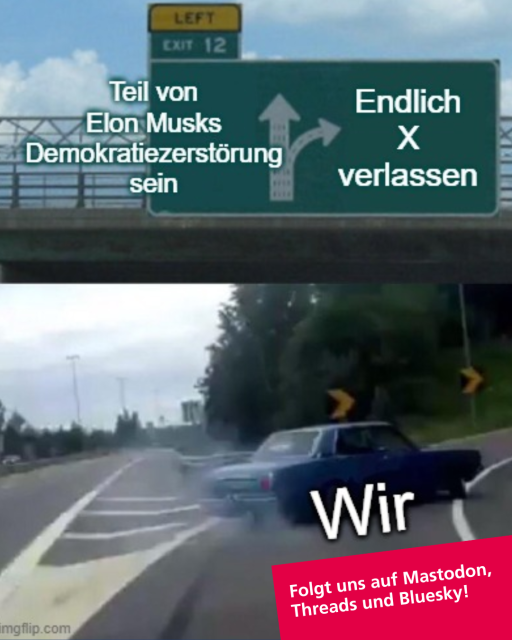 Meme-Bild: ein Auto biegt auf einem Highway bei voller Fahrt scharf rechts ab. Text auf dem Verkehrsschild geradeaus: "Teil von Elon Musks Demokratiezerstörung sein". Text auf dem Verkehrsschild nach rechts: "Endlich X verlassen" 