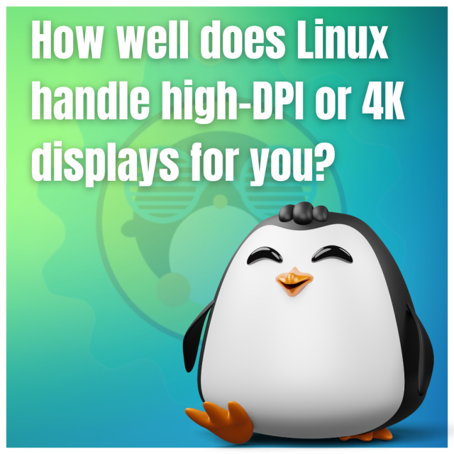 How well does Linux handle high-DPI or 4K displays for you?