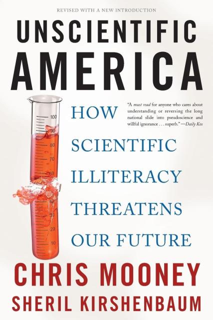 UNSCIENTIFIC America
How Scientific Illiteracy THREATENS OUR FUTURE
by CHRIS MOONEY and SHERIL KIRSHENBAUM
