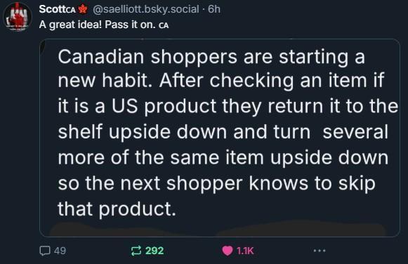 Screenshot of a bluesky post: "Canadian shoppers are starting a new habit. After checking an item if it is a US product they return it to the shelf upside down and turn several more of the same item upside down so the next shopper knows to skip that product."