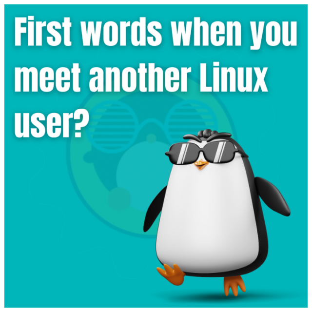 First words when you meet another Linux user?