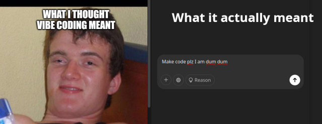 Meme about "vibe coding".

Left: panel, what I assume to be someone drunk / high
Right panel: chatgpt with the prompt "Make code plz I am dum dum"