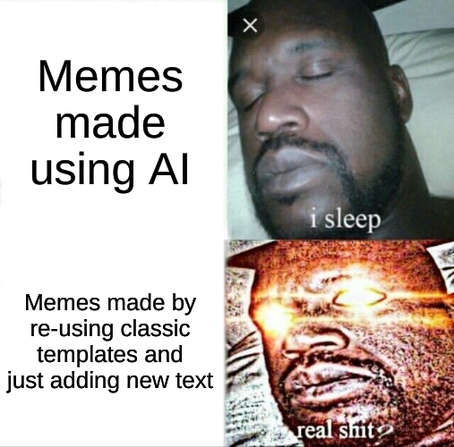 Eyes glowing meme

Top panel: "Memes made using AI - i sleep"

Bottom panel: "Memes made by re-using classic templates and just adding new text - real shit"
