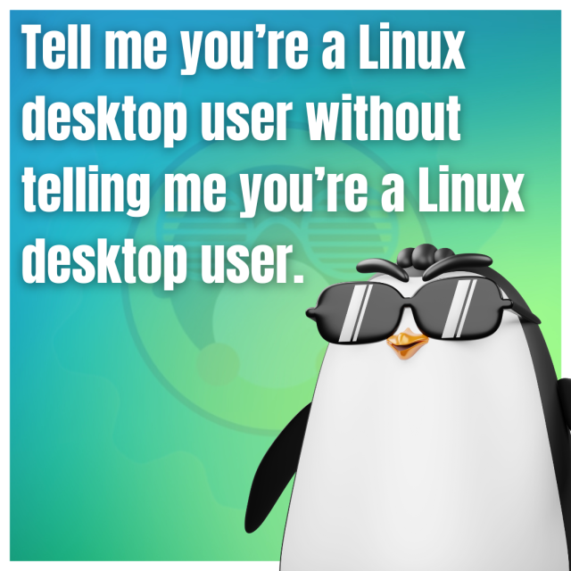 Tell me you're a Linux desktop user without telling me you're a Linux desktop user.