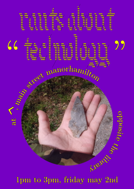 rants about "technology", at ^, main street manorhamilton, opposite the library, county leitrim, ireland. 1pm to 3pm, friday may 2nd. a photograph of a hand holding a stone that looks like an arrowhead, but is not an arrowhead.