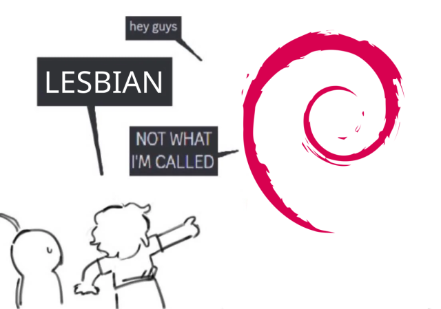 Not what I'm called meme: the Debian logo says "Hey guys", a person among a group points at the logo and proclaims "Lesbian!" The Debian logo replies "Not what I'm called!"