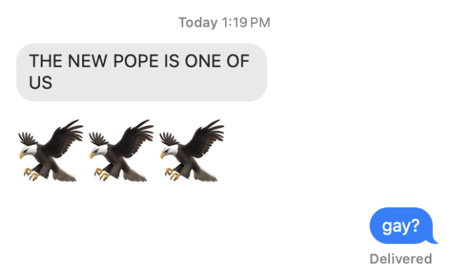 Text: THE NEW POPE IS ONE OF US followed by three bald eagle emoji
Me: gay?
