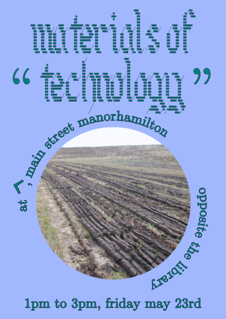 Materials of "technology" at ^, Main Street, Manorhamilton (opposite the library), 1pm to 3pm, Friday May 23rd.

A photo of an Irish bog, with lines of turf cut out and drying in the sun.