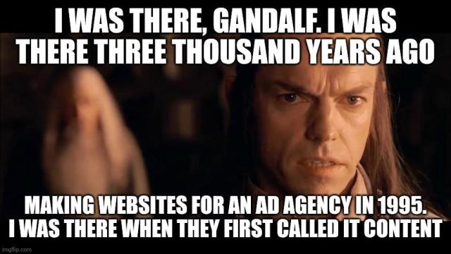Elrond reminisces meme. Caption: "I was there, Gandalf. I was there three thousand years ago / Making websites for an ad agency in 1995. I was there when they first called it content"
