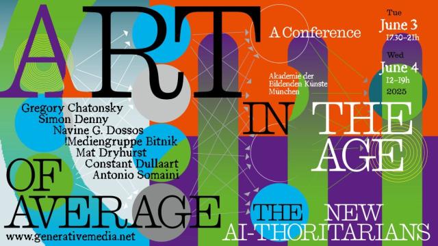 The image is a colorful and abstract poster for a conference titled "ART IN THE AGE OF AVERAGE: THE NEW AI-THORITARIANS." The background features a vibrant mix of colors, including green, blue, orange, and purple, with various geometric shapes and patterns. The text is prominently displayed in different fonts and sizes, with "ART" and "THE AGE" being the most prominent words. The conference is scheduled for June 3rd and 4th, 2025, at the Akademie der Bildenden Künste München. The names of the speakers, including Gregory Chatonsky, Simon Denny, Navine G. Dossos, Mediengruppe Bitnik, Mat Dryhurst, Constant Dullaart, and Antonio Somaini, are listed on the left side of the poster. The website "www.generativemedia.net" is also included at the bottom. The overall design is modern and visually engaging, with a focus on the theme of art in the age of artificial intelligence.