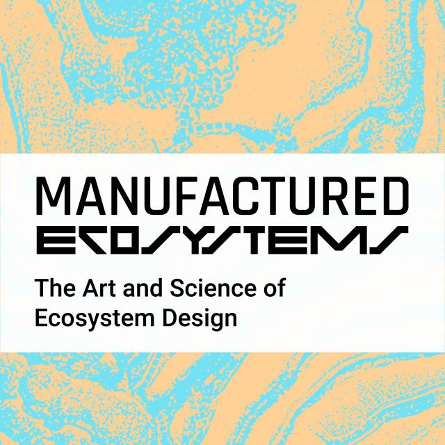 On an abstract background of teal and sand, black text on a white background reads, ‘Manufactured Ecosystems 
The Art and Science of Ecosystem Design’