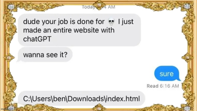 
dude your job is done for. I just made an entire website with chatGPT
wanna see it?

Sure

C:\Users\ben\Downloads\index.html
