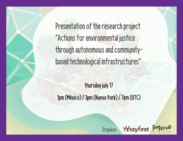 Slide with the title: “Presentation of the research project ‘Actions for environmental justice through autonomous and community-based technological infrastructures’.” The event takes place on Thursday, July 17 at 1pm (Mexico), 3pm (New York), 7pm (UTC). Logos of the organizers May First and Sursiendo appear at the bottom.