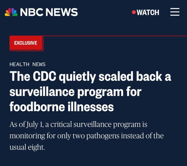 NBC NEWS •WATCH EXCLUSIVE HEALTH NEWS The CDC quietly scaled back a surveillance program for foodborne illnesses As of July 1, a critical surveillance program is monitoring for only two pathogens instead of the usual eight.