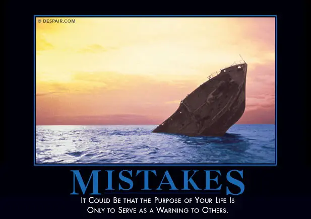 despair.com poster 

"Mistakes: It could be that purpose of your life is only to serve as a warning to others"