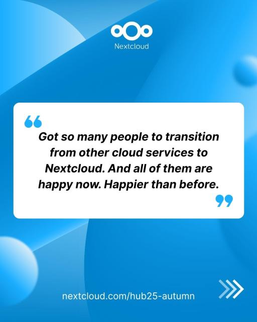Quote from comments on Nextcloud Hub 25 Autumn release: "Got so many people to transition from other cloud services to Nextcloud. And all of them are happy now. Happier than before."