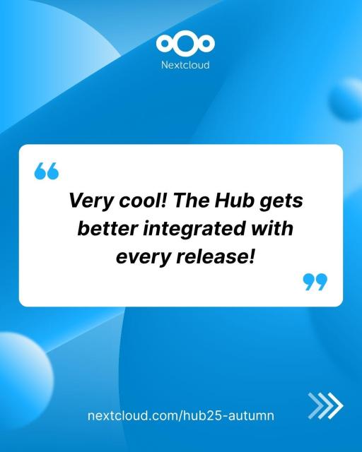 Quote from comments on Nextcloud Hub 25 Autumn release: "Very cool! The Hub gets better integrated with every release!"