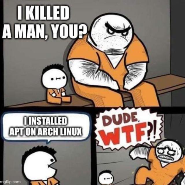 There is a three-part comic in which two criminals are sitting on a jail cell bench. The big baldy tells the short, spiky-haired fellow: I killed a man, you?

Shorty replies: I installed Apt on Arch Linusx.

In the last part, the baldy can be seen flustered, sweating, and scared, saying: Dude, Wtf?!