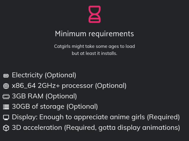 Minimum requirements

Catgirls might take some ages to load but at least it installs.

Electricity (Optional)
x86_64 2GHz+ processor (Optional)
3GB RAM (Optional)
30GB of storage (Optional)
Display: Enough to appreciate anime girls (Required)
3D acceleration (Required, gotta display animations)