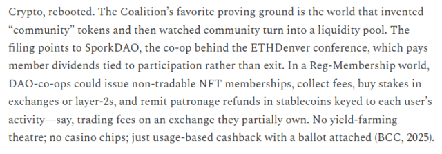 Crypto, rebooted. The Coalition’s favorite proving ground is the world that invented “community” tokens and then watched community turn into a liquidity pool. The filing points to SporkDAO, the co‑op behind the ETHDenver conference, which pays member dividends tied to participation rather than exit. In a Reg‑Membership world, DAO‑co‑ops could issue non‑tradable NFT memberships, collect fees, buy stakes in exchanges or layer‑2s, and remit patronage refunds in stablecoins keyed to each user’s activity—say, trading fees on an exchange they partially own. No yield‑farming theatre; no casino chips; just usage‑based cashback with a ballot attached (BCC, 2025).