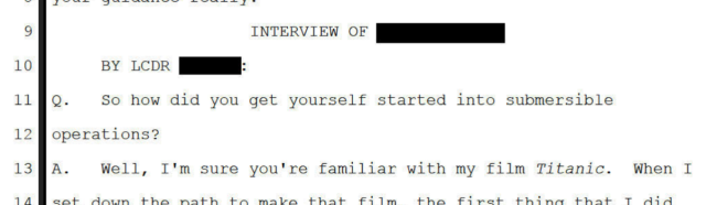 Interview of [REDACTED]
Q: So how did you get yourself started in submersible operations?
A: Well, I'm sure you're familiar with my film Titanic. When I ...