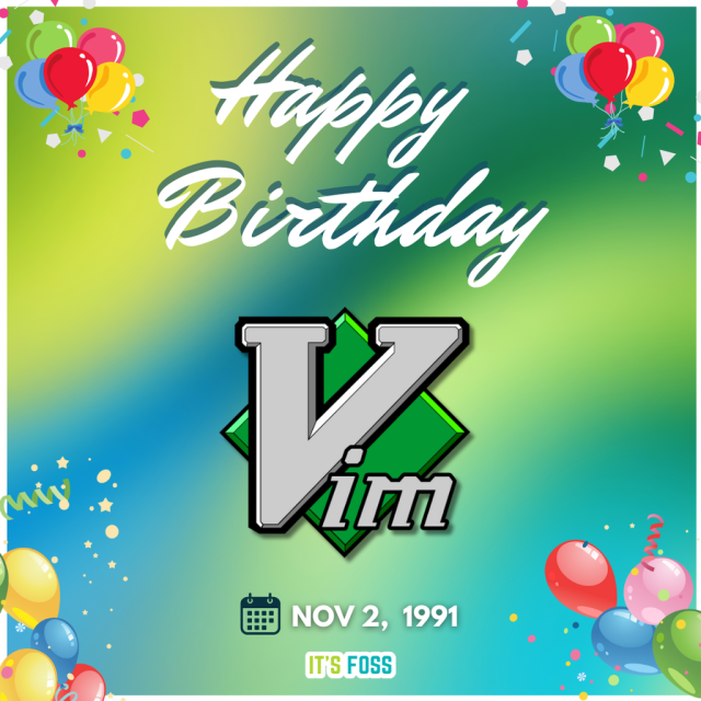Happy Birthday

Vim logo

Nov 2, 1991

It's FOSS

There are multi-colored balloons on the four corners of this image.