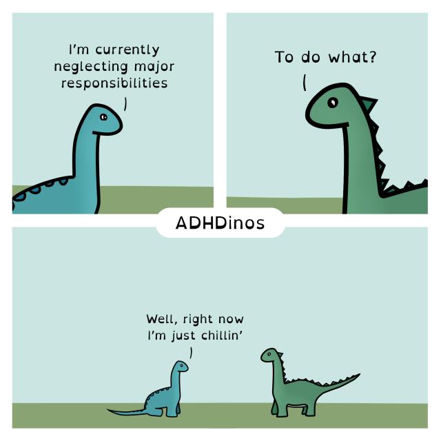 Dino: I'm currently neglecting major responsibilities

Green Dino: To do what? 

Dino: Well, right now I'm just chilli' 