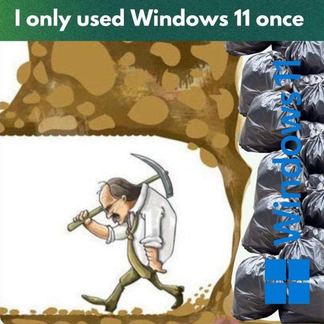 I only used Windows 11 once

There is a picture of a person digging underground, just reaching the end of their dig, beyond which is a pile of trash labelled, "Windows 11".