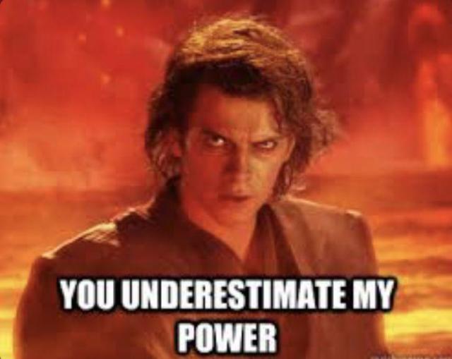 You underestimate my power