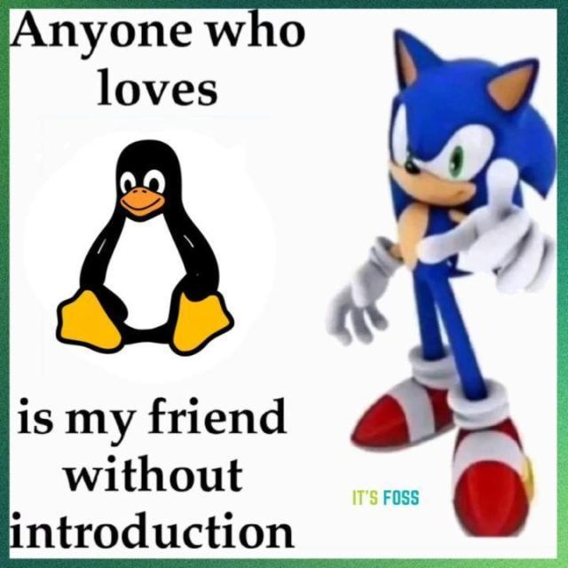 Anyone who loves

Tux, the mascot of Linux (a Penguin).

is my friend without introduction.

Sonic is seen pointing towards the reader on the right.