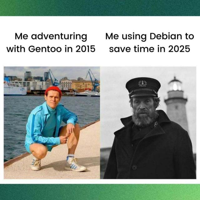 Me adventuring with Gentoo in 2015:

A picture of a man who has hope in his eyes and color in his life.

Me using Debian to save time in 2025:

A picture of a man who is dead inside looking for the smallest bit of hope. There is no color in his black-and-white life.