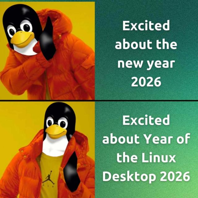 Slide 1: 

A Penguin-headed human is seen shying away from: Excited about the new year 2026

Slide 2:

The same man is seen happy due to: Excited about Year of the Linux Desktop 2026
