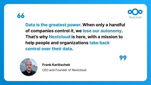 Quote card with a quote from Frank Karlitschek, CEO and Founder of Nextcloud: "Data is the greatest power. When only a handful of companies control it, we lose our autonomy. That’s why Nextcloud is here, with a mission to help people and organizations take back control over their data."