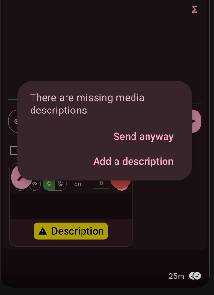 Screenshot from the Fedilab App, saying:
"There are missing media descriptions
- Send anyway
- Add a description"

which is helping the user not to forget alttext