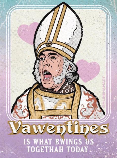 “Yawentines IS WHAT BWINGS US TOGETHAH TODAY”